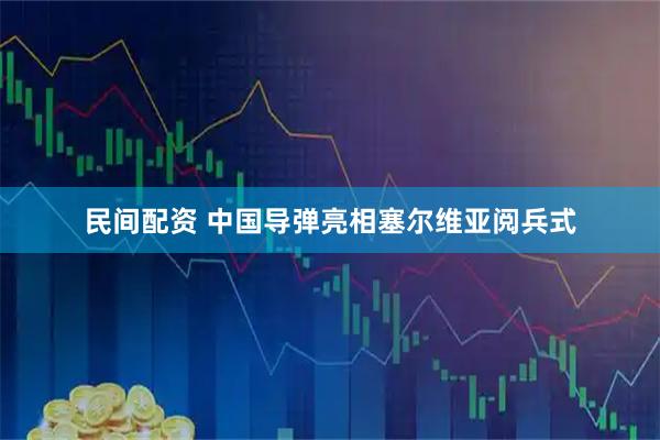 民间配资 中国导弹亮相塞尔维亚阅兵式