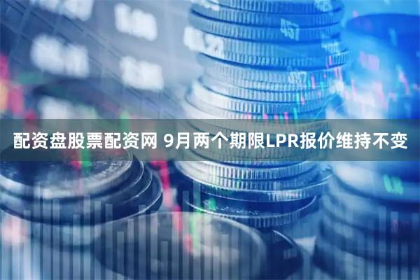 配资盘股票配资网 9月两个期限LPR报价维持不变