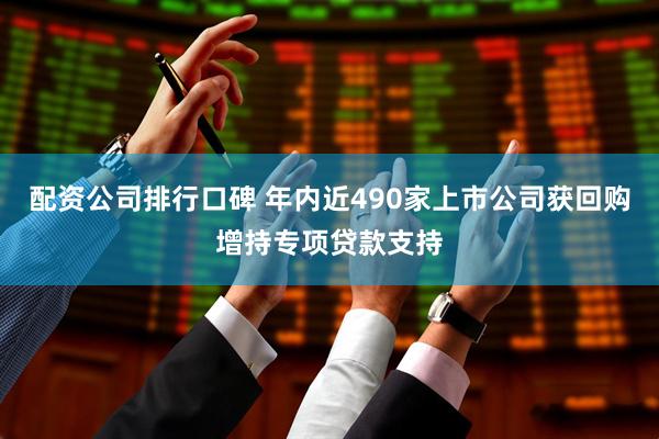 配资公司排行口碑 年内近490家上市公司获回购增持专项贷款支持