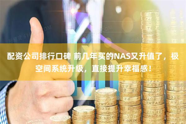 配资公司排行口碑 前几年买的NAS又升值了，极空间系统升级，直接提升幸福感！