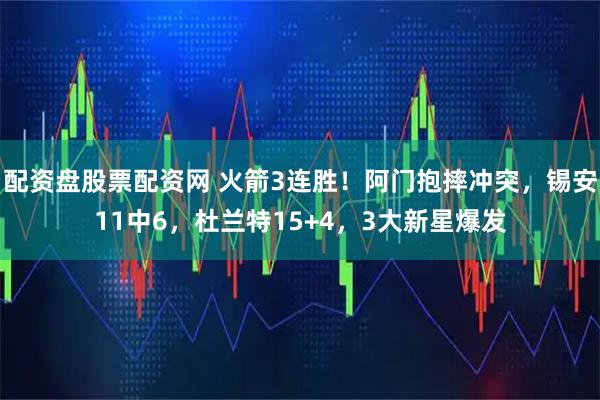 配资盘股票配资网 火箭3连胜！阿门抱摔冲突，锡安11中6，杜兰特15+4，3大新星爆发