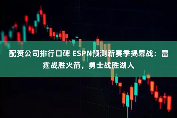 配资公司排行口碑 ESPN预测新赛季揭幕战：雷霆战胜火箭，勇士战胜湖人
