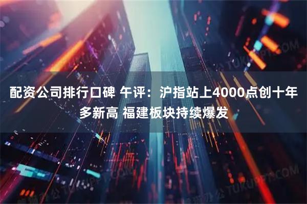 配资公司排行口碑 午评：沪指站上4000点创十年多新高 福建板块持续爆发