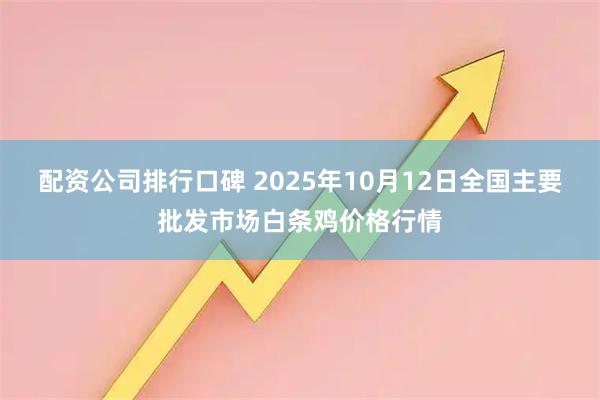 配资公司排行口碑 2025年10月12日全国主要批发市场白条鸡价格行情