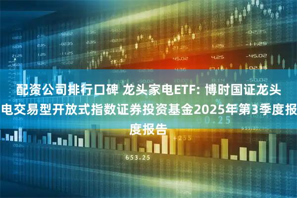 配资公司排行口碑 龙头家电ETF: 博时国证龙头家电交易型开放式指数证券投资基金2025年第3季度报告