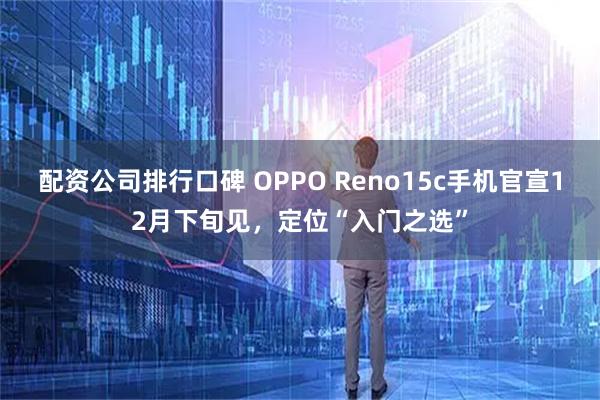 配资公司排行口碑 OPPO Reno15c手机官宣12月下旬见，定位“入门之选”