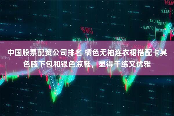 中国股票配资公司排名 橘色无袖连衣裙搭配卡其色腋下包和银色凉鞋，显得干练又优雅