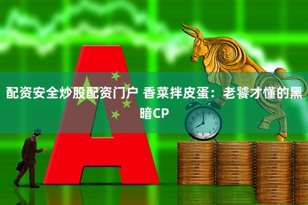 配资安全炒股配资门户 香菜拌皮蛋:老饕才懂的黑暗CP