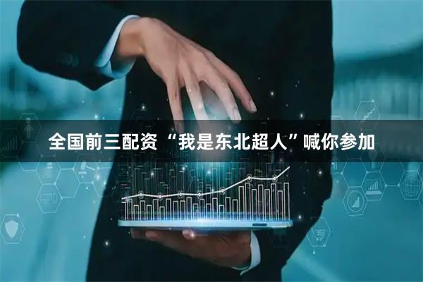 全国前三配资 “我是东北超人”喊你参加